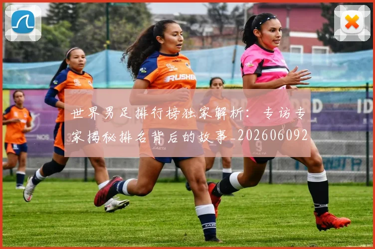 世界男足排行榜独家解析：专访专家揭秘排名背后的故事_20260609201345