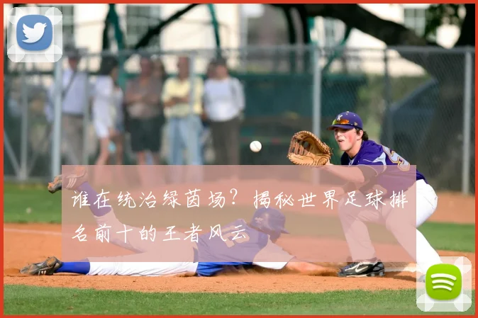 谁在统治绿茵场?揭秘世界足球排名前十的王者风云