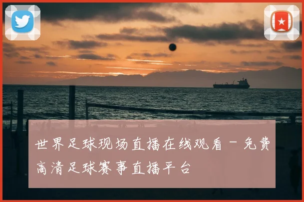 世界足球现场直播在线观看 - 免费高清足球赛事直播平台
