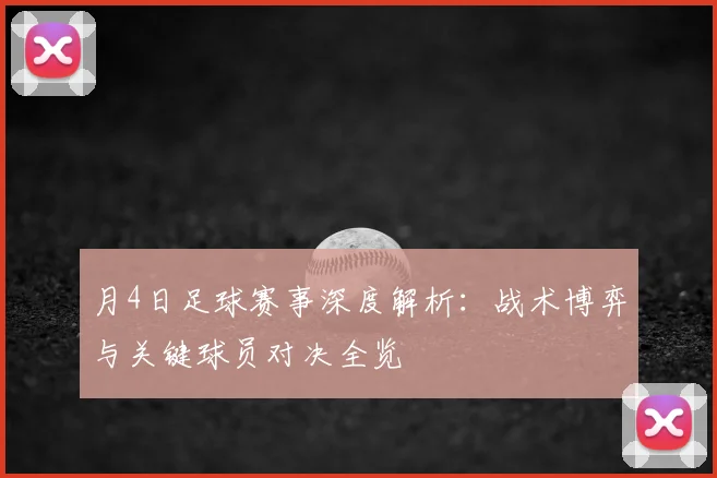 月4日足球赛事深度解析:战术博弈与关键球员对决全览