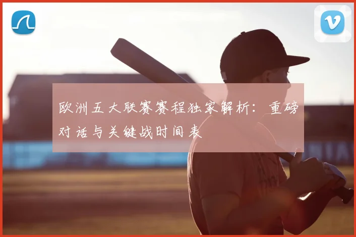 欧洲五大联赛赛程独家解析:重磅对话与关键战时间表
