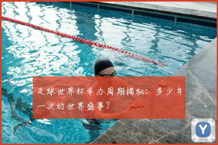 足球世界杯举办周期揭秘：多少年一次的世界盛事？