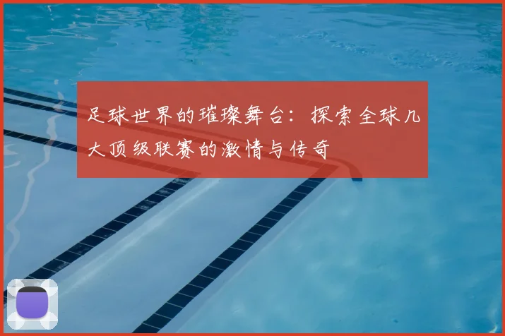 足球世界的璀璨舞台:探索全球几大顶级联赛的激情与传奇