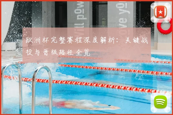 欧洲杯完整赛程深度解析：关键战役与晋级路径全览