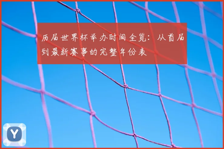 历届世界杯举办时间全览:从首届到最新赛事的完整年份表