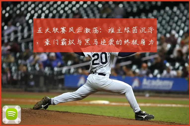 五大联赛风云激荡:谁主绿茵沉浮,豪门霸权与黑马逆袭的终极角力