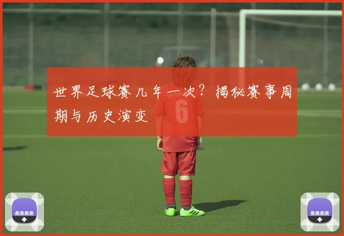 世界足球赛几年一次？揭秘赛事周期与历史演变