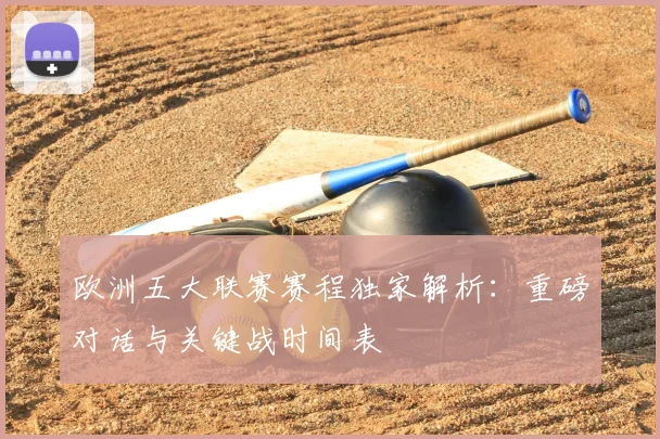 欧洲五大联赛赛程独家解析:重磅对话与关键战时间表