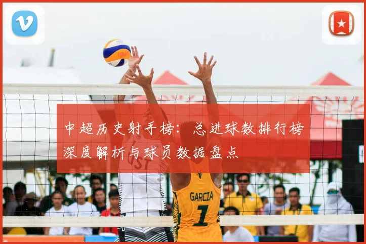 中超历史射手榜：总进球数排行榜深度解析与球员数据盘点