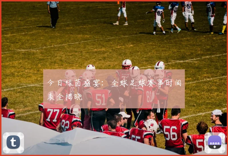 今日绿茵盛宴:全球足球赛事时间表全揭晓