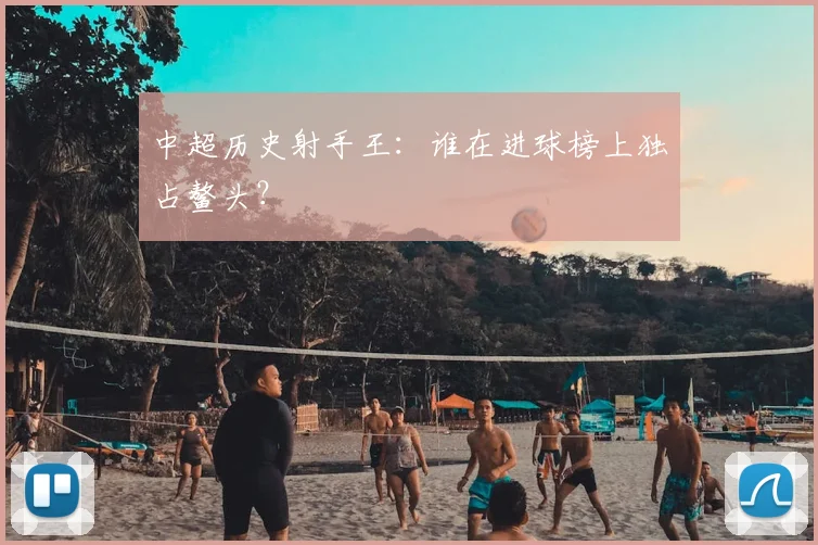 中超历史射手王:谁在进球榜上独占鳌头?