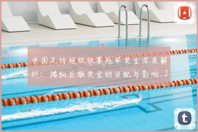 中国足协超级联赛冠军奖金深度解析:揭秘巨额奖金的分配与影响_20260610190301