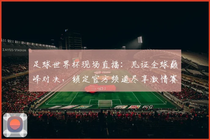 足球世界杯现场直播：见证全球巅峰对决，锁定官方频道尽享激情赛事