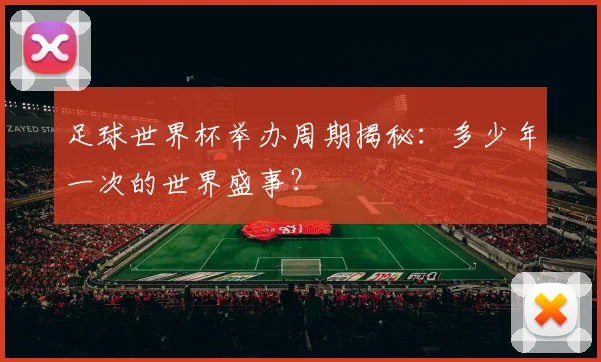 足球世界杯举办周期揭秘：多少年一次的世界盛事？