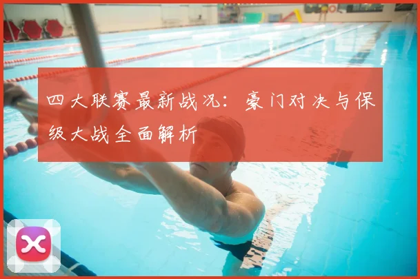 四大联赛最新战况:豪门对决与保级大战全面解析