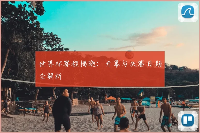 世界杯赛程揭晓：开幕与决赛日期全解析