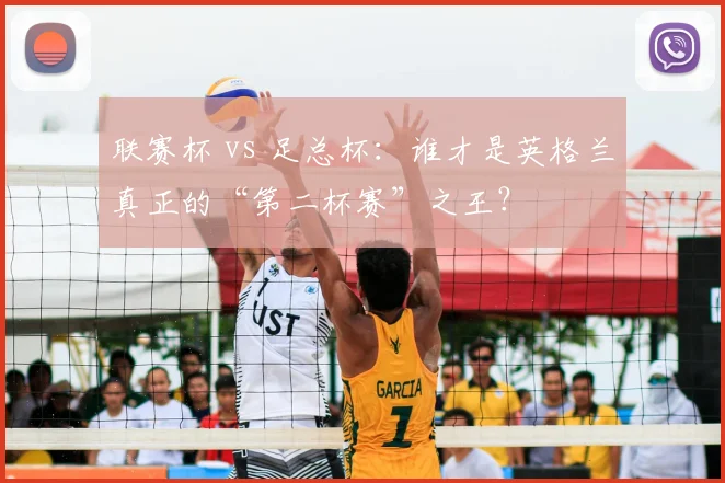 联赛杯 vs 足总杯：谁才是英格兰真正的“第二杯赛”之王？