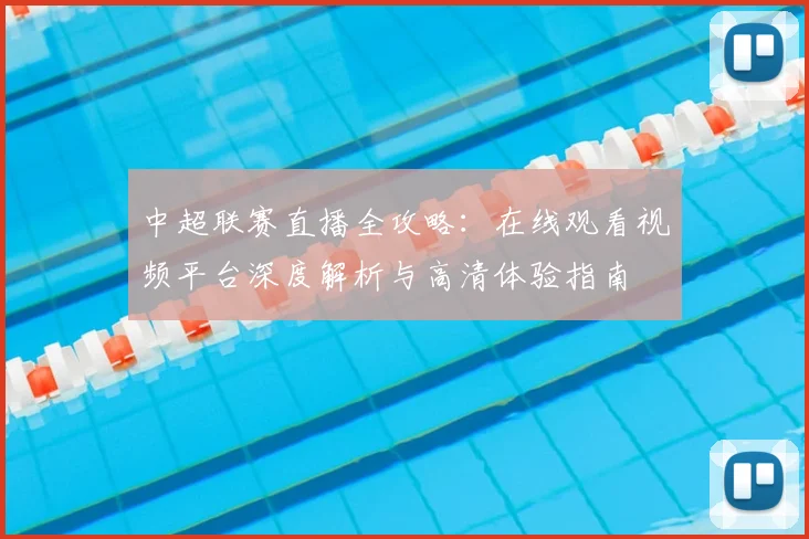 中超联赛直播全攻略:在线观看视频平台深度解析与高清体验指南