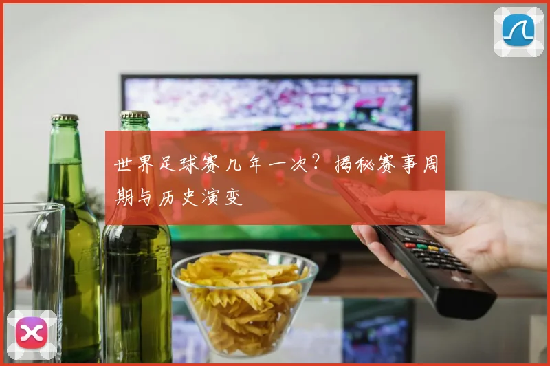 世界足球赛几年一次？揭秘赛事周期与历史演变