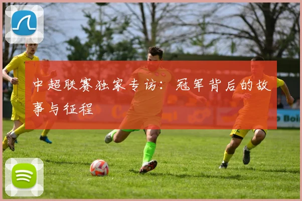 中超联赛独家专访:冠军背后的故事与征程