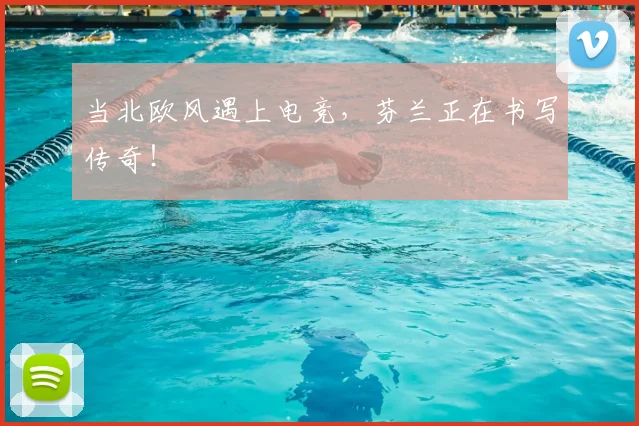当北欧风遇上电竞,芬兰正在书写传奇!