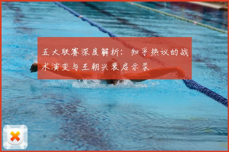 五大联赛深度解析:知乎热议的战术演变与王朝兴衰启示录
